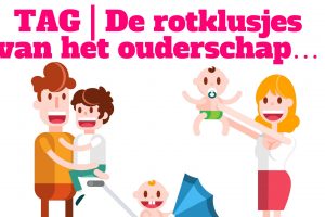 TAG | De rotklusjes van het ouderschap…